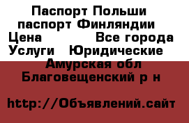 Паспорт Польши, паспорт Финляндии › Цена ­ 1 000 - Все города Услуги » Юридические   . Амурская обл.,Благовещенский р-н